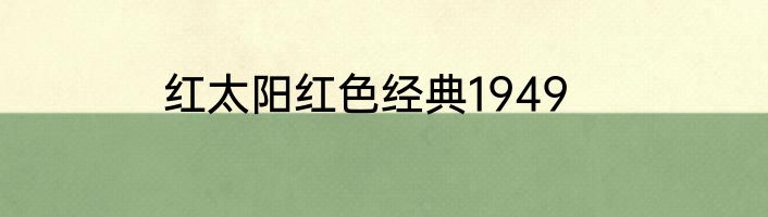 红太阳红色经典1949
