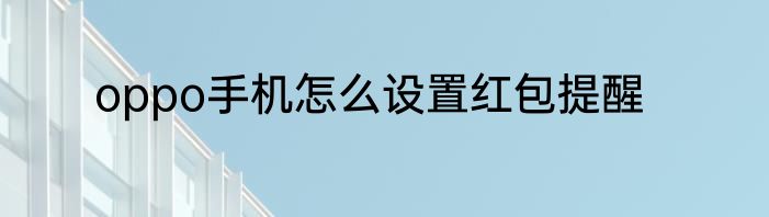 oppo手机怎么设置红包提醒