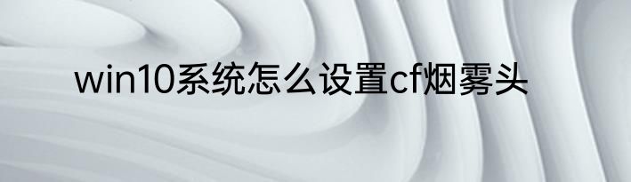 win10系统怎么设置cf烟雾头