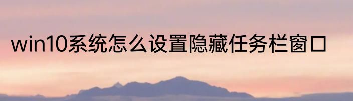 win10系统怎么设置隐藏任务栏窗口