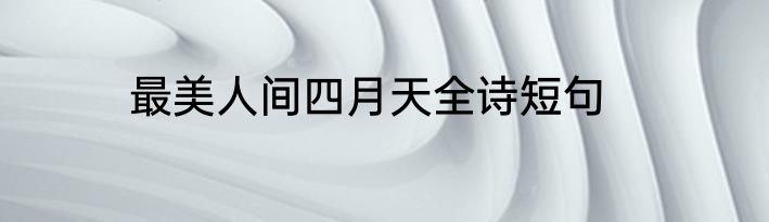 最美人间四月天全诗短句