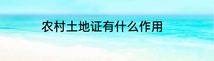 农村土地证有什么作用