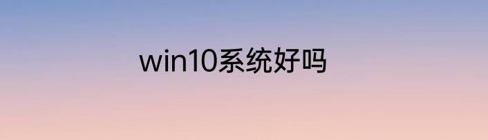 win10系统好吗