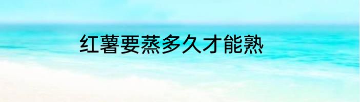 红薯要蒸多久才能熟