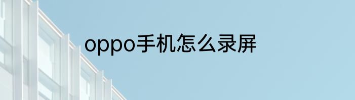 oppo手机怎么录屏