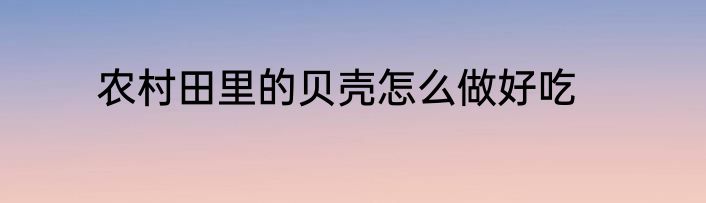 农村田里的贝壳怎么做好吃