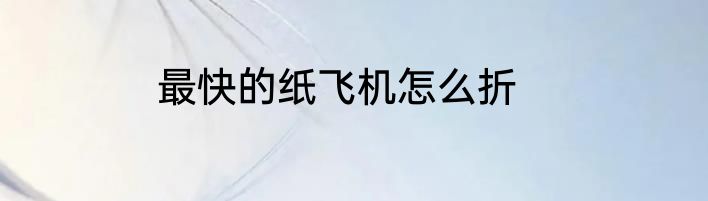 最快的纸飞机怎么折