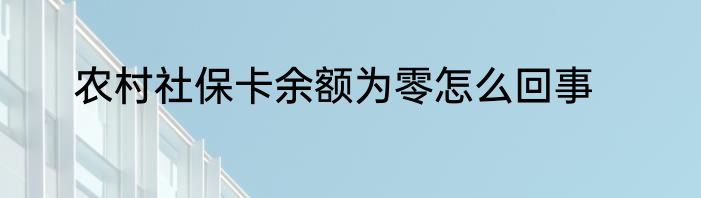 农村社保卡余额为零怎么回事