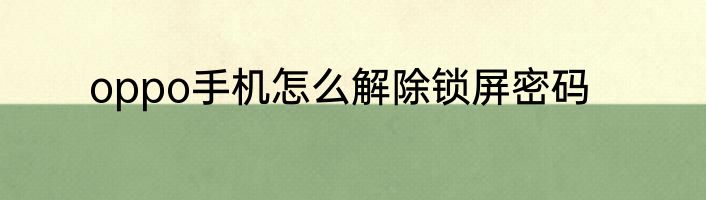 oppo手机怎么解除锁屏密码