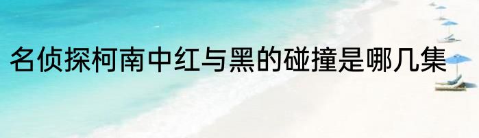 名侦探柯南中红与黑的碰撞是哪几集