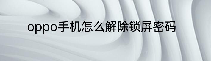 oppo手机怎么解除锁屏密码