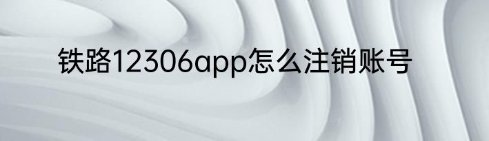 铁路12306app怎么注销账号