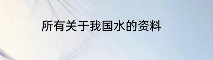 所有关于我国水的资料