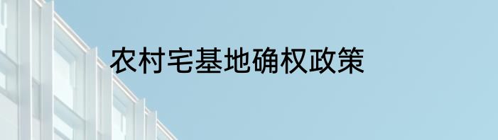 农村宅基地确权政策