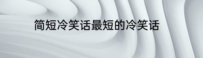简短冷笑话最短的冷笑话