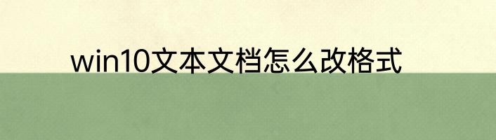 win10文本文档怎么改格式