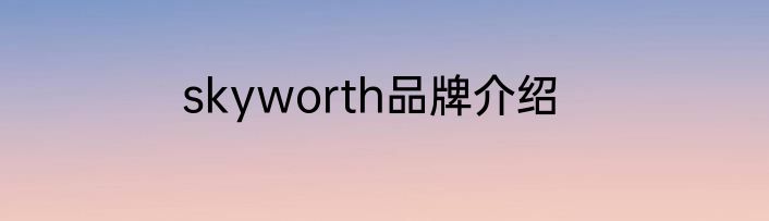 skyworth品牌介绍