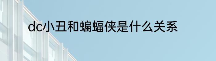 dc小丑和蝙蝠侠是什么关系