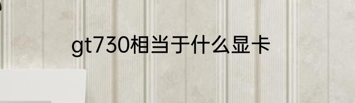 gt730相当于什么显卡