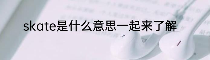 skate是什么意思一起来了解