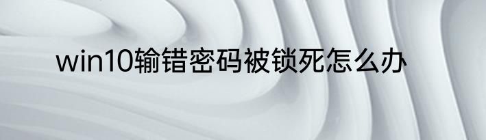 win10输错密码被锁死怎么办