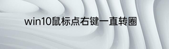 win10鼠标点右键一直转圈