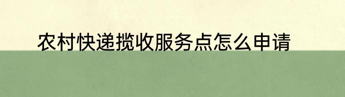 农村快递揽收服务点怎么申请