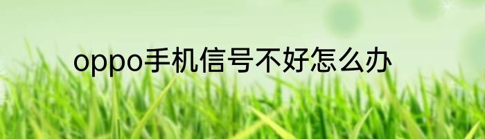 oppo手机信号不好怎么办