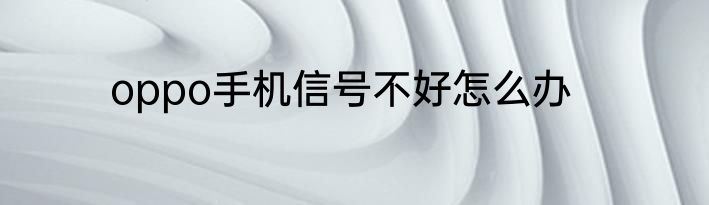 oppo手机信号不好怎么办