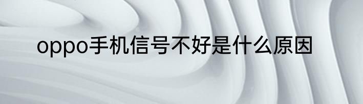 oppo手机信号不好是什么原因