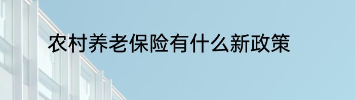 农村养老保险有什么新政策