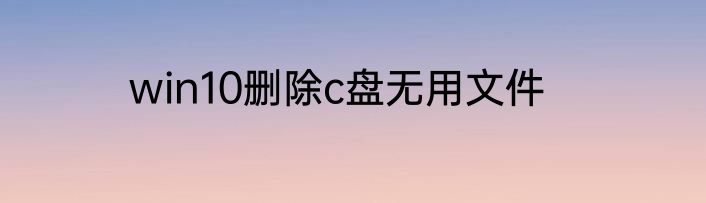 win10删除c盘无用文件