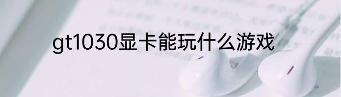gt1030显卡能玩什么游戏