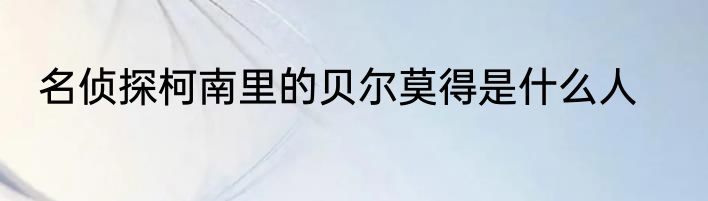 名侦探柯南里的贝尔莫得是什么人