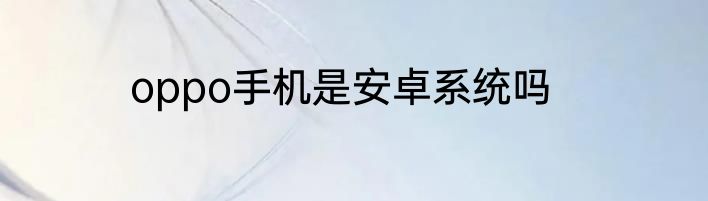 oppo手机是安卓系统吗