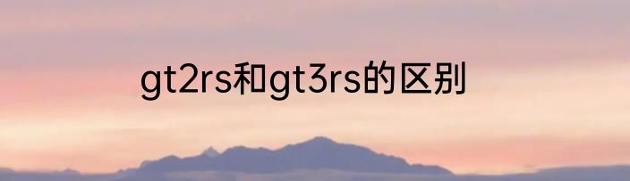 gt2rs和gt3rs的区别