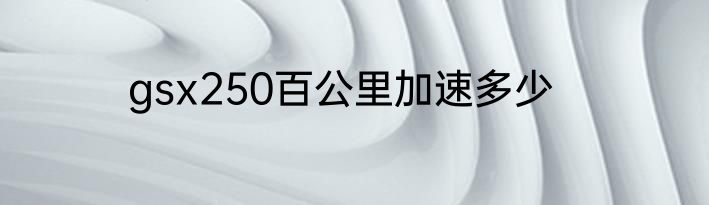 gsx250百公里加速多少