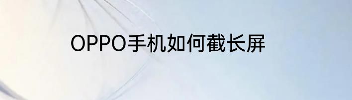 OPPO手机如何截长屏
