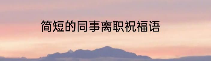 简短的同事离职祝福语