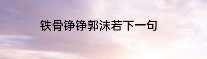 铁骨铮铮郭沫若下一句