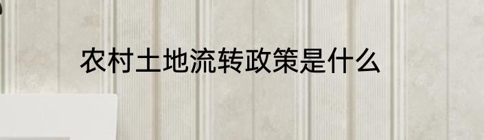 农村土地流转政策是什么