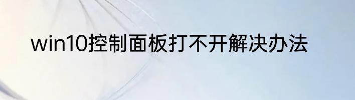 win10控制面板打不开解决办法