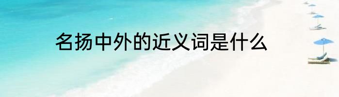 名扬中外的近义词是什么