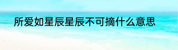 所爱如星辰星辰不可摘什么意思
