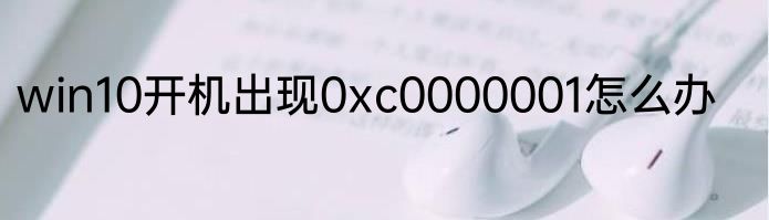win10开机出现0xc0000001怎么办
