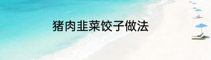 猪肉韭菜饺子做法