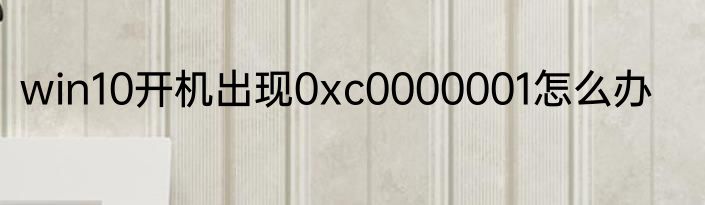 win10开机出现0xc0000001怎么办