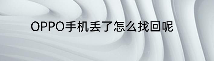 OPPO手机丢了怎么找回呢