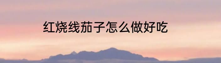 红烧线茄子怎么做好吃