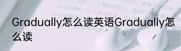 Gradually怎么读英语Gradually怎么读